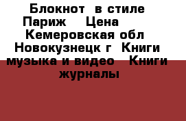 Блокнот  в стиле “Париж* › Цена ­ 100 - Кемеровская обл., Новокузнецк г. Книги, музыка и видео » Книги, журналы   